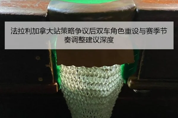 法拉利加拿大站策略争议后双车角色重设与赛季节奏调整建议深度